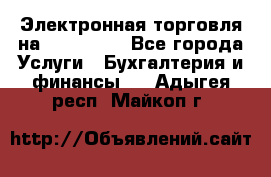 Электронная торговля на Sberbankm - Все города Услуги » Бухгалтерия и финансы   . Адыгея респ.,Майкоп г.